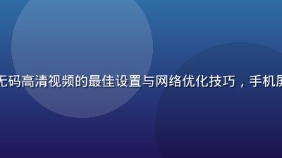 移动端手机观看亚洲无码高清视频的最佳设置与网络优化技巧，手机屏幕显示流畅播放界面